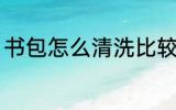 书包怎么清洗比较干净 书包如何清洗