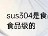 sus304是食品级的吗 sus304是不是食品级的