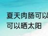 夏天肉肠可以晒太阳吗 夏天肉肠可不可以晒太阳
