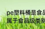 pe塑料桶是食品级的吗 pe塑料桶是属于食品级类别吗