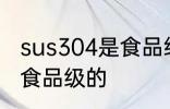 sus304是食品级的吗 sus304是不是食品级的