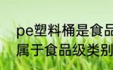 pe塑料桶是食品级的吗 pe塑料桶是属于食品级类别吗