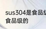 sus304是食品级的吗 sus304是不是食品级的