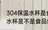 304保温水杯是食品级的吗 304保温水杯是不是食品级的吗