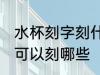 水杯刻字刻什么好简短健康 水杯刻字可以刻哪些