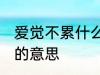 爱觉不累什么意思 怎么理解爱觉不累的意思