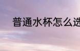 普通水杯怎么选 普通水杯如何选