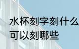 水杯刻字刻什么好简短健康 水杯刻字可以刻哪些