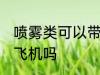 喷雾类可以带上飞机吗 喷雾类能带上飞机吗