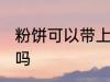 粉饼可以带上飞机吗 粉饼能带上飞机吗