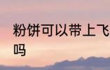 粉饼可以带上飞机吗 粉饼能带上飞机吗