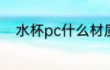 水杯pc什么材质 水杯pc材质介绍