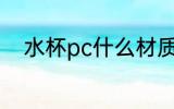 水杯pc什么材质 水杯pc材质介绍