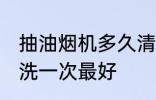 抽油烟机多久清洗一次 油烟机多久清洗一次最好
