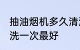 抽油烟机多久清洗一次 油烟机多久清洗一次最好
