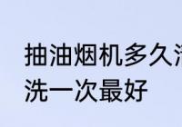 抽油烟机多久清洗一次 油烟机多久清洗一次最好