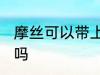 摩丝可以带上飞机吗 摩丝能带上飞机吗
