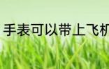 手表可以带上飞机吗 手表能上飞机吗