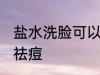 盐水洗脸可以祛痘吗 盐水洗脸能不能祛痘