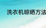 洗衣机晾晒方法 洗衣机怎么风干