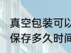 真空包装可以保存多久 真空包装可以保存多久时间
