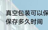 真空包装可以保存多久 真空包装可以保存多久时间