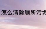 怎么清除厕所污垢 如何清除厕所污垢