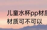 儿童水杯pp材质可以吗 儿童水杯pp材质可不可以