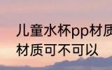 儿童水杯pp材质可以吗 儿童水杯pp材质可不可以