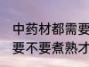 中药材都需要煮熟才能吃吗 中药材都要不要煮熟才能吃