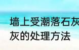 墙上受潮落石灰怎么办 墙上受潮落石灰的处理方法