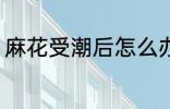麻花受潮后怎么办 麻花受潮如何处理