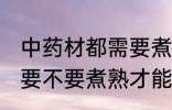 中药材都需要煮熟才能吃吗 中药材都要不要煮熟才能吃