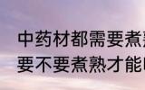 中药材都需要煮熟才能吃吗 中药材都要不要煮熟才能吃