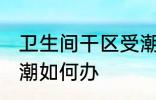 卫生间干区受潮怎么办 卫生间干区受潮如何办