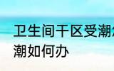 卫生间干区受潮怎么办 卫生间干区受潮如何办