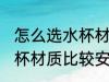 怎么选水杯材质比较安全吗 如何选水杯材质比较安全