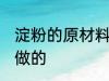 淀粉的原材料是什么意思 淀粉是什么做的