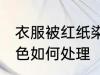 衣服被红纸染色怎么办 衣服被红纸染色如何处理