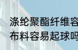 涤纶聚酯纤维容易起球吗 聚酯纤维的布料容易起球吗