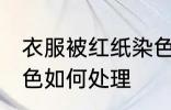 衣服被红纸染色怎么办 衣服被红纸染色如何处理