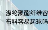 涤纶聚酯纤维容易起球吗 聚酯纤维的布料容易起球吗
