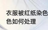 衣服被红纸染色怎么办 衣服被红纸染色如何处理