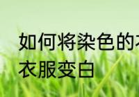 如何将染色的衣服变白 怎么将染色的衣服变白