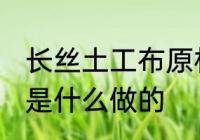 长丝土工布原材料是什么 长丝土工布是什么做的