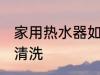 家用热水器如何清洗 家用热水器怎么清洗