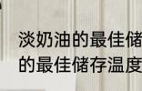 淡奶油的最佳储存温度是多少 淡奶油的最佳储存温度是几度
