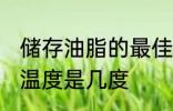 储存油脂的最佳温度 储存油脂的最佳温度是几度