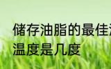 储存油脂的最佳温度 储存油脂的最佳温度是几度