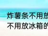 炸薯条不用放冰箱的正确做法 炸薯条不用放冰箱的正确做法步骤